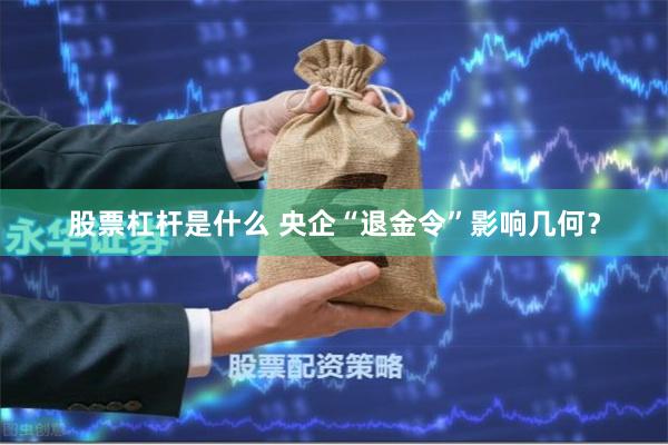 股票杠杆是什么 央企“退金令”影响几何？