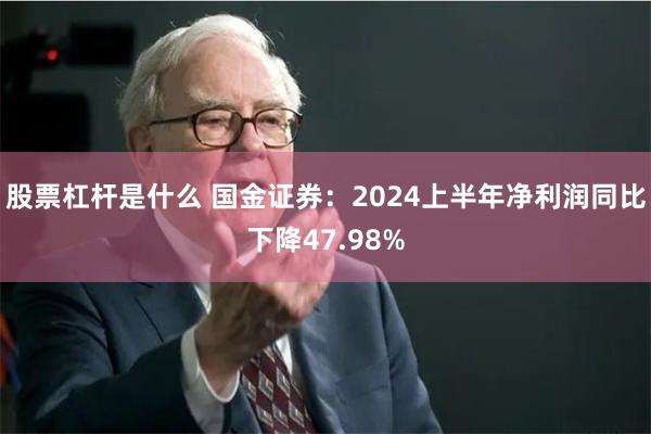 股票杠杆是什么 国金证券：2024上半年净利润同比下降47.98%