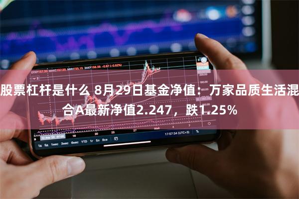 股票杠杆是什么 8月29日基金净值：万家品质生活混合A最新净值2.247，跌1.25%