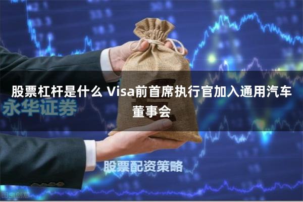 股票杠杆是什么 Visa前首席执行官加入通用汽车董事会